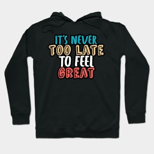 It's never too late to feel great Hoodie